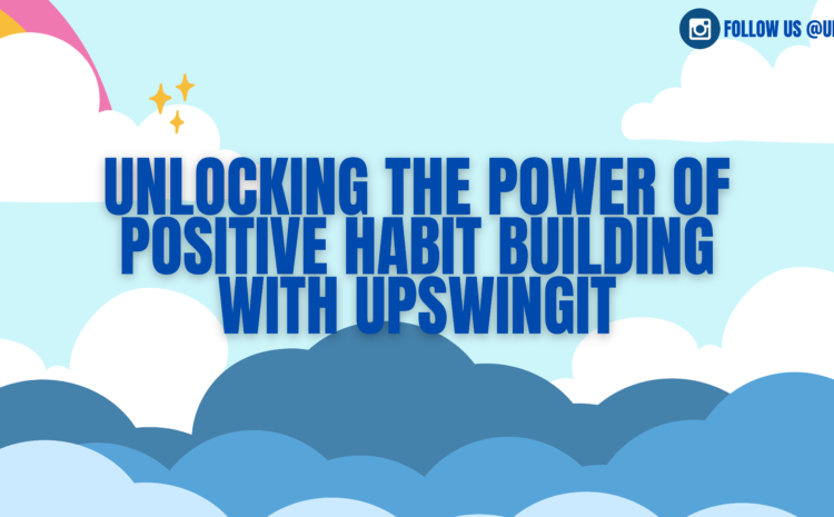  3 Tips On How To Unlock The Power Of Positive Habit Building With UpswingIt