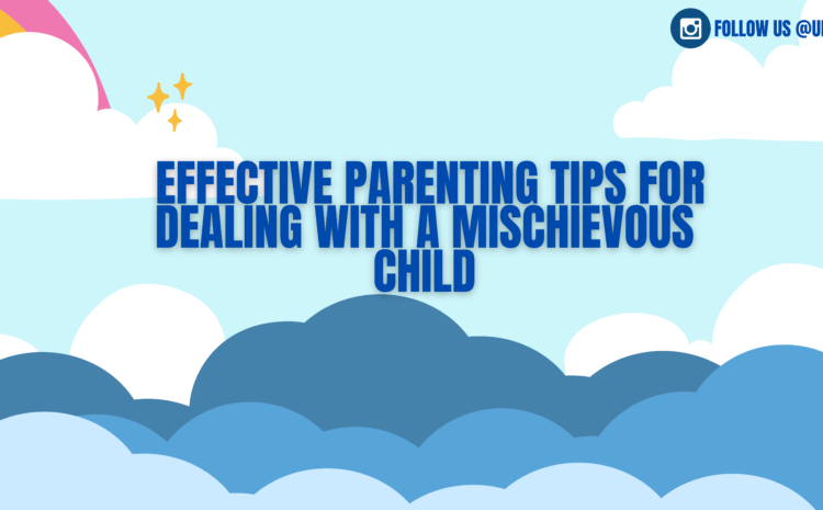  Effective Parenting Tips For Dealing With A Mischievous Child