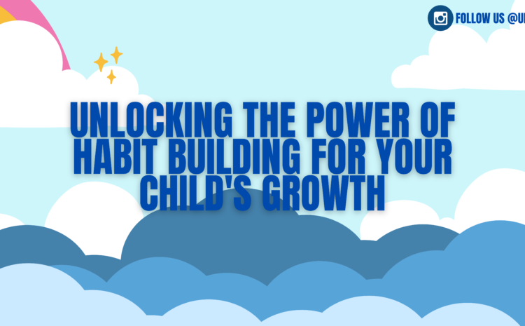  3 Insights On How Habit Building Impacts Your Child’s Positive Growth